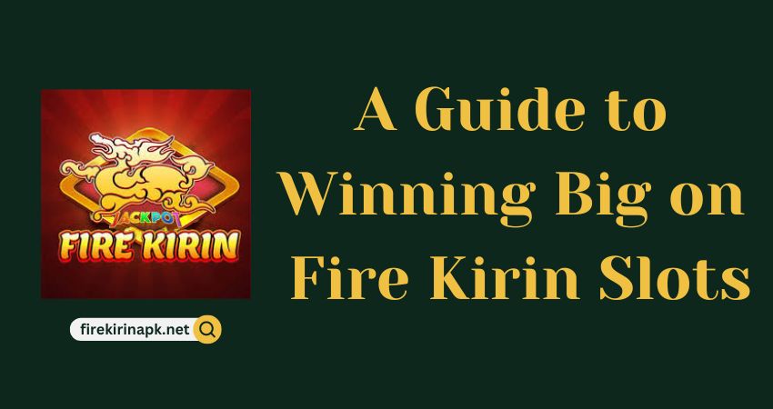 A Guide to Winning Big on Fire Kirin Slots