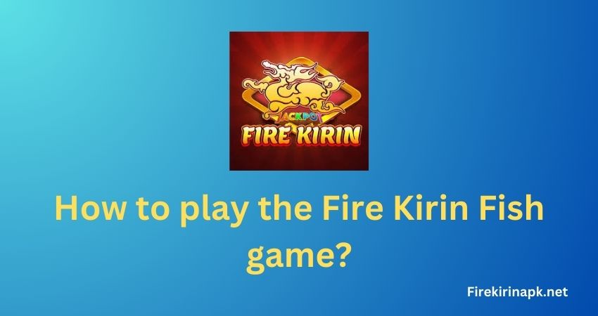 How to play the Fire Kirin Fish game?